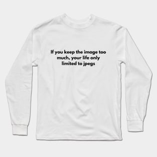 If you keep the image too much, your life only limited to jpegs Long Sleeve T-Shirt